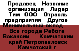 Продавец › Название организации ­ Лидер Тим, ООО › Отрасль предприятия ­ Другое › Минимальный оклад ­ 1 - Все города Работа » Вакансии   . Камчатский край,Петропавловск-Камчатский г.